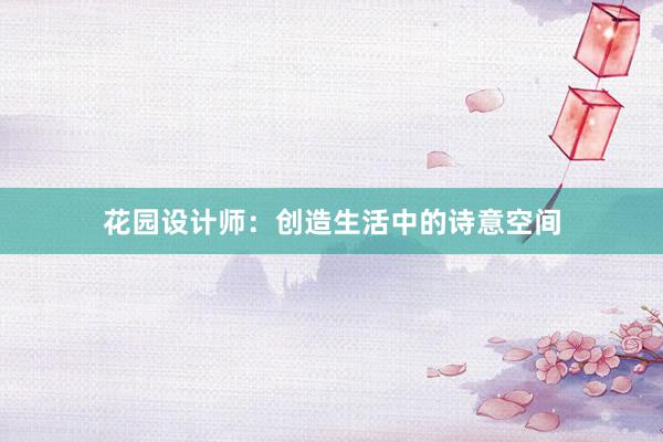 花园设计师：创造生活中的诗意空间