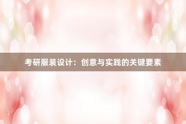 考研服装设计：创意与实践的关键要素