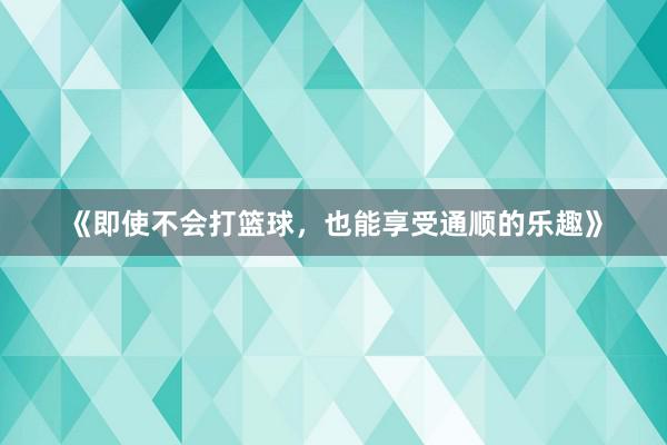 《即使不会打篮球，也能享受通顺的乐趣》