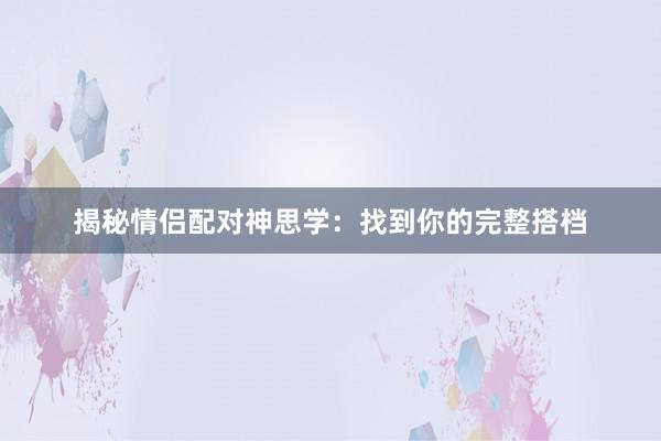 揭秘情侣配对神思学：找到你的完整搭档